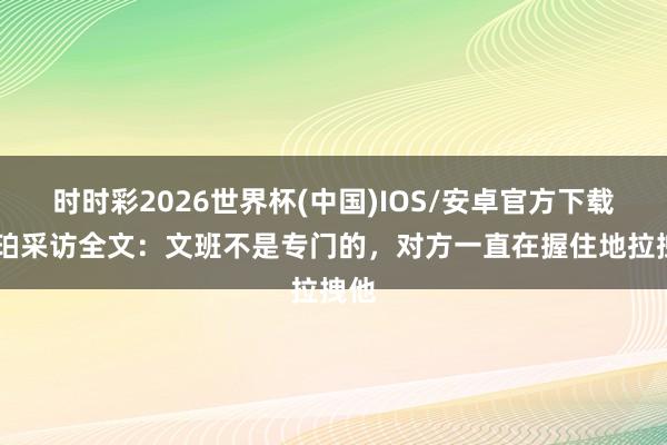 时时彩2026世界杯(中国)IOS/安卓官方下载 哈珀采访全文:文班不是专门的,对方一直在握住地拉拽他