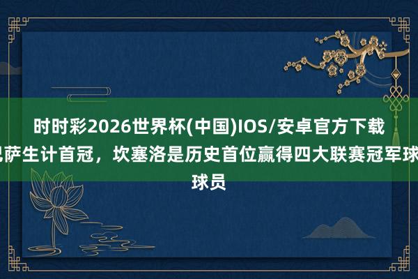 时时彩2026世界杯(中国)IOS/安卓官方下载 巴萨生计首冠，坎塞洛是历史首位赢得四大联赛冠军球员