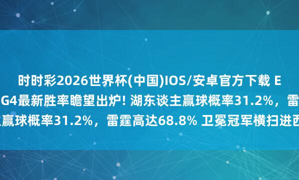 时时彩2026世界杯(中国)IOS/安卓官方下载 ESPN对雷霆VS湖东谈主G4最新胜率瞻望出炉! 湖东谈主赢球概率31.2%，雷霆高达68.8% 卫冕冠军横扫进西决?