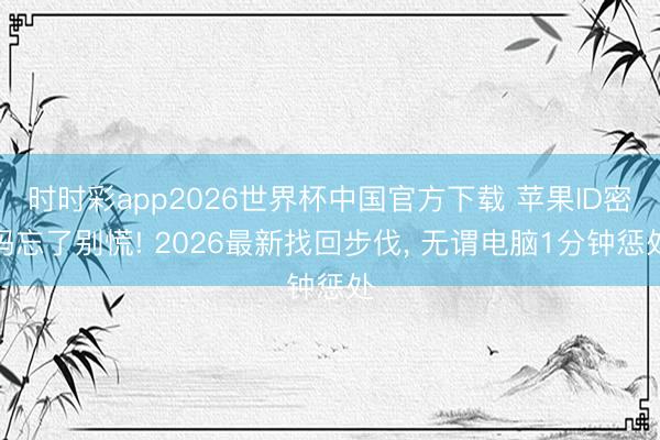 时时彩app2026世界杯中国官方下载 苹果ID密码忘了别慌! 2026最新找回步伐, 无谓电脑1分钟惩处