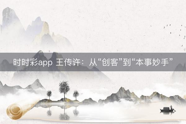 时时彩app 王传许:从“创客”到“本事妙手”
