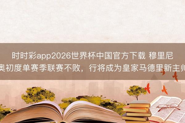 时时彩app2026世界杯中国官方下载 穆里尼奥初度单赛季联赛不败,行将成为皇家马德里新主帅