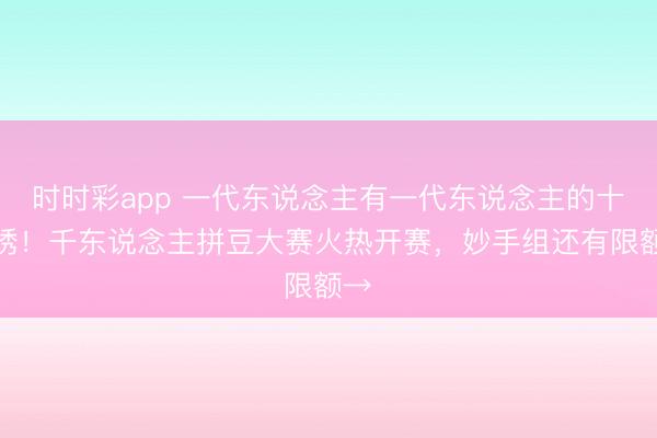 时时彩app 一代东说念主有一代东说念主的十字绣！千东说念主拼豆大赛火热开赛，妙手组还有限额→