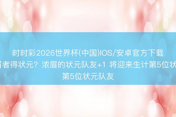 时时彩2026世界杯(中国)IOS/安卓官方下载 得浓眉者得状元？浓眉的状元队友+1 将迎来生计第5位状元队友