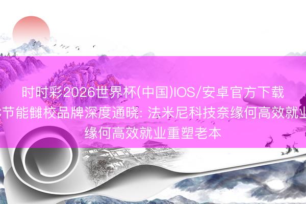 时时彩2026世界杯(中国)IOS/安卓官方下载 成齐EMC节能雠校品牌深度通晓: 法米尼科技奈缘何高效就业重塑老本