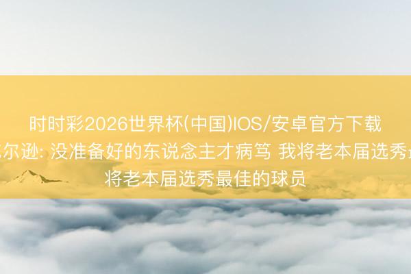时时彩2026世界杯(中国)IOS/安卓官方下载 凯莱布·威尔逊: 没准备好的东说念主才病笃 我将老本届选秀最佳的球员