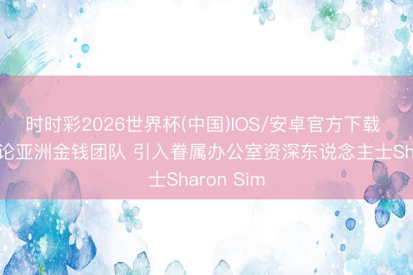 时时彩2026世界杯(中国)IOS/安卓官方下载 施罗德推论亚洲金钱团队 引入眷属办公室资深东说念主士Sharon Sim