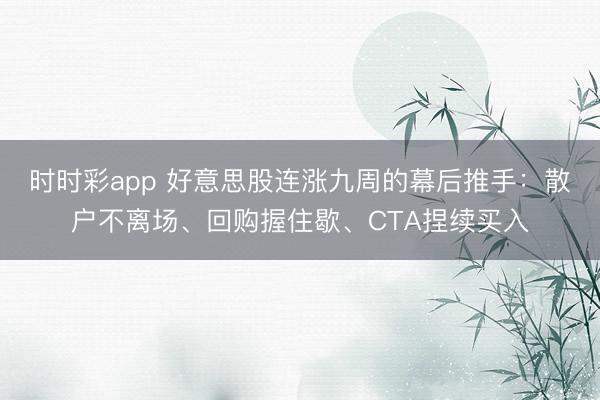 时时彩app 好意思股连涨九周的幕后推手：散户不离场、回购握住歇、CTA捏续买入