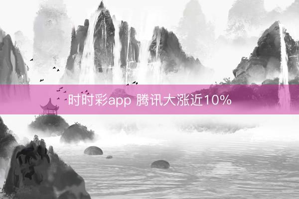 时时彩app 腾讯大涨近10%
