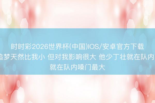 时时彩2026世界杯(中国)IOS/安卓官方下载 库里：追梦天然比我小 但对我影响很大 他少丁壮就在队内嗓门最大