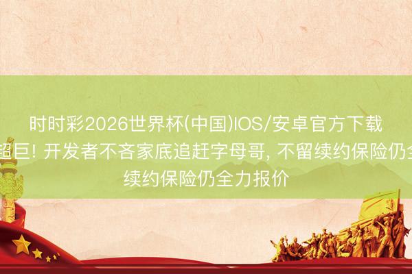 时时彩2026世界杯(中国)IOS/安卓官方下载 豪赌冲超巨! 开发者不吝家底追赶字母哥， 不留续约保险仍全力报价