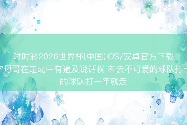 时时彩2026世界杯(中国)IOS/安卓官方下载 名记: 字母哥在走动中有遍及说话权 若去不可爱的球队打一年就走