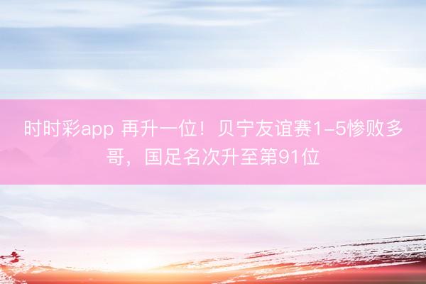 时时彩app 再升一位！贝宁友谊赛1-5惨败多哥，国足名次升至第91位