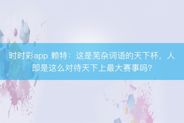 时时彩app 赖特：这是芜杂词语的天下杯，人即是这么对待天下上最大赛事吗？