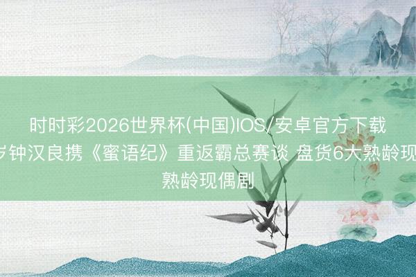 时时彩2026世界杯(中国)IOS/安卓官方下载 51岁钟汉良携《蜜语纪》重返霸总赛谈 盘货6大熟龄现偶剧