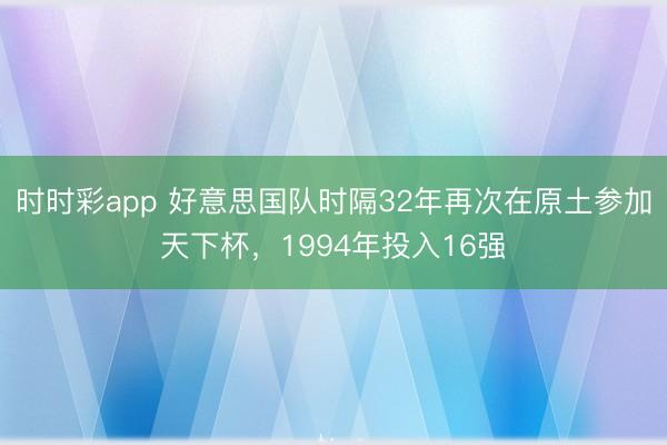 时时彩app 好意思国队时隔32年再次在原土参加天下杯，1994年投入16强