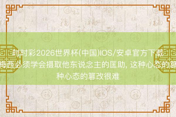 时时彩2026世界杯(中国)IOS/安卓官方下载 贝隆: 梅西必须学会摄取他东说念主的匡助， 这种心态的篡改很难