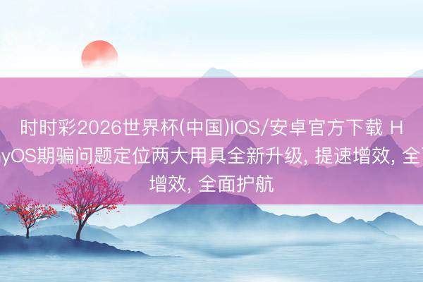 时时彩2026世界杯(中国)IOS/安卓官方下载 HarmonyOS期骗问题定位两大用具全新升级， 提速增效， 全面护航