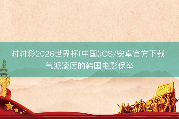 时时彩2026世界杯(中国)IOS/安卓官方下载 气派凌厉的韩国电影保举