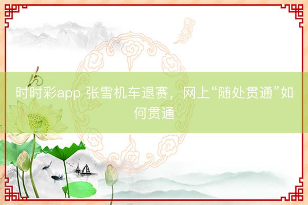 时时彩app 张雪机车退赛，网上“随处贯通”如何贯通