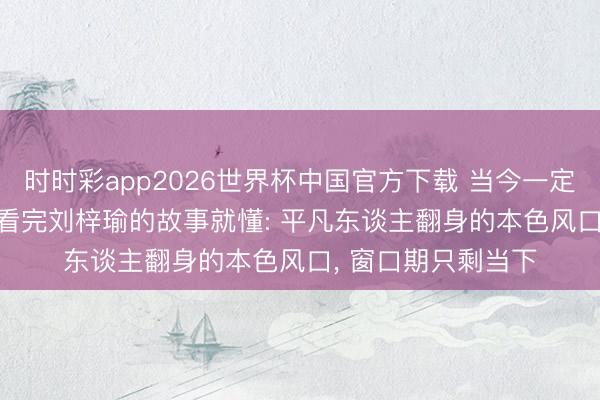 时时彩app2026世界杯中国官方下载 当今一定要劝你学AI漫剧， 看完刘梓瑜的故事就懂: 平凡东谈主翻身的本色风口， 窗口期只剩当下