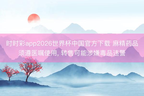 时时彩app2026世界杯中国官方下载 麻精药品须遵医嘱使用, 转售可能涉嫌毒品违警