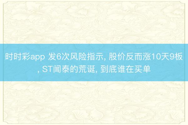 时时彩app 发6次风险指示， 股价反而涨10天9板， ST闻泰的荒诞， 到底谁在买单